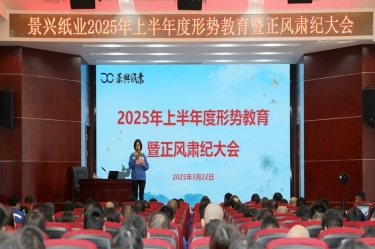 正視形勢(shì) 破局前行 | 景興紙業(yè)2025年上半年度形勢(shì)教育暨正風(fēng)肅紀(jì)大會(huì)隆重召開